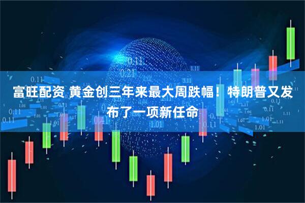富旺配资 黄金创三年来最大周跌幅！特朗普又发布了一项新任命