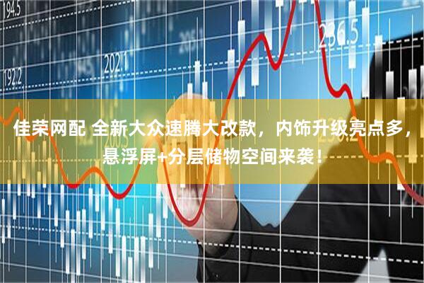 佳荣网配 全新大众速腾大改款，内饰升级亮点多，悬浮屏+分层储物空间来袭！