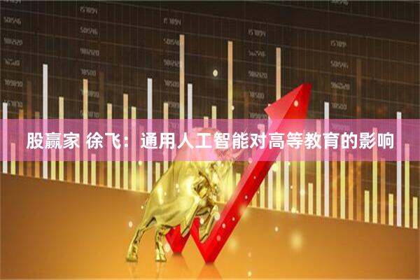 股赢家 徐飞：通用人工智能对高等教育的影响