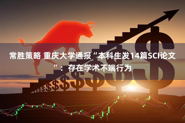 常胜策略 重庆大学通报“本科生发14篇SCI论文”：存在学术不端行为