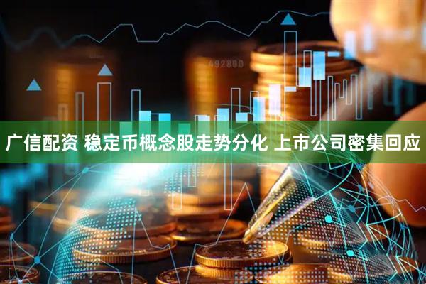 广信配资 稳定币概念股走势分化 上市公司密集回应