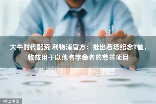 大牛时代配资 利物浦官方：推出若塔纪念T恤，收益用于以他名字命名的慈善项目