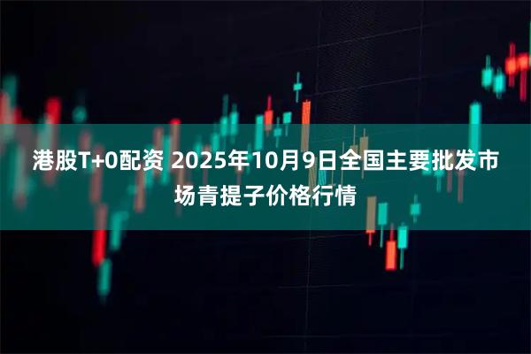 港股T+0配资 2025年10月9日全国主要批发市场青提子价格行情