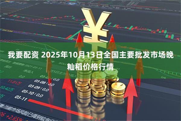 我要配资 2025年10月13日全国主要批发市场晚籼稻价格行情