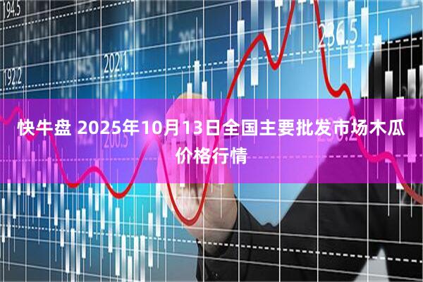 快牛盘 2025年10月13日全国主要批发市场木瓜价格行情