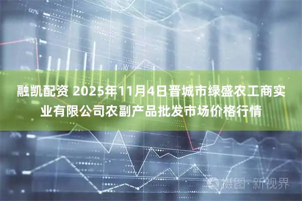 融凯配资 2025年11月4日晋城市绿盛农工商实业有限公司农副产品批发市场价格行情