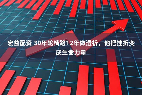 宏益配资 30年轮椅路12年做透析，他把挫折变成生命力量